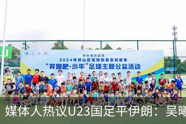 媒体人热议U23国足平伊朗：吴曦不可替代 下场又是熟悉的打平出线